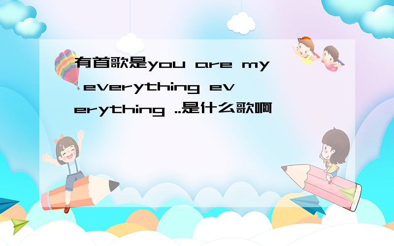 有首歌是you are my everything everything ..是什么歌啊
