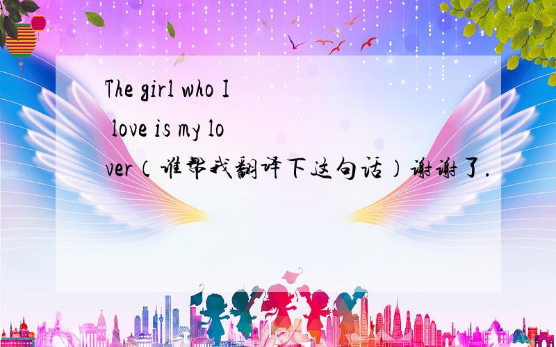 The girl who I love is my lover（谁帮我翻译下这句话）谢谢了.