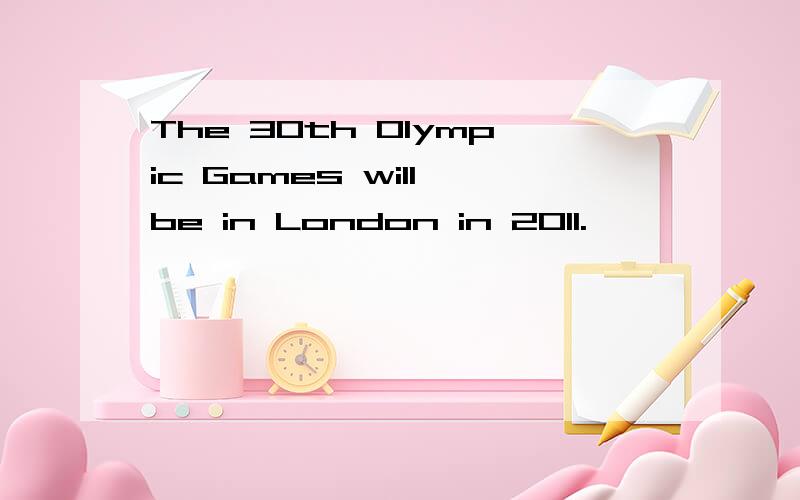 The 30th Olympic Games will be in London in 2011.