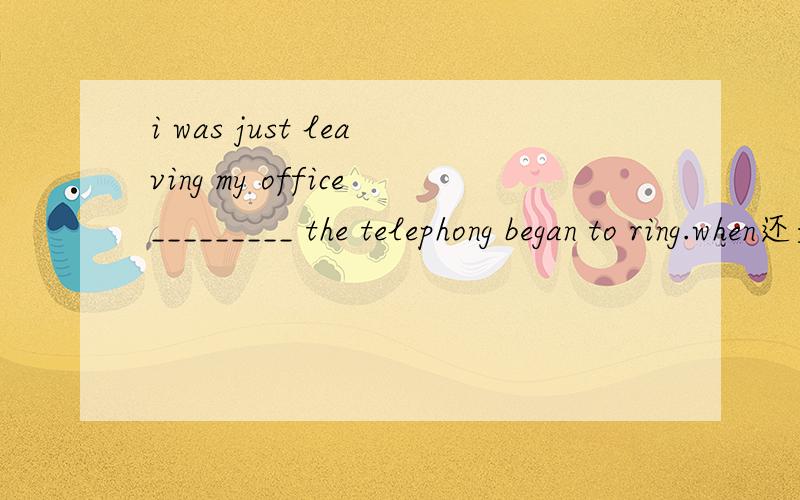 i was just leaving my office_________ the telephong began to ring.when还是while