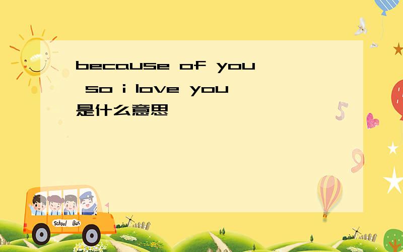 because of you so i love you是什么意思