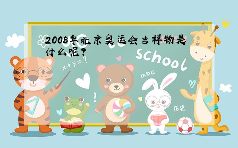 2008年北京奥运会吉祥物是什么呢?