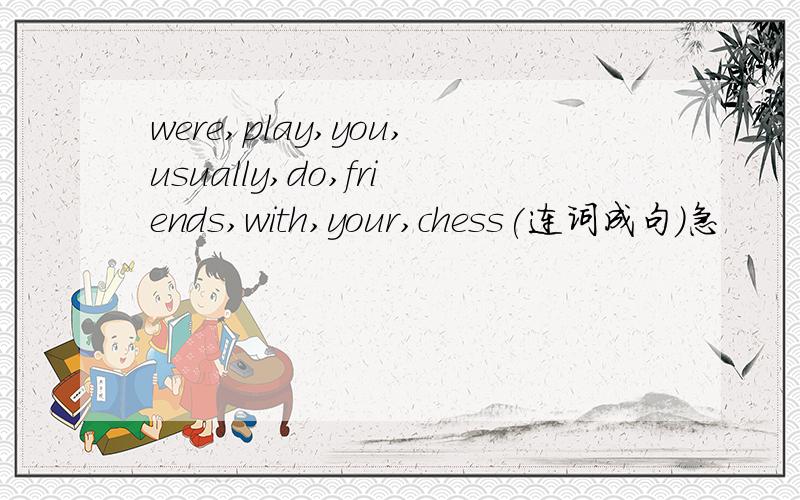 were,play,you,usually,do,friends,with,your,chess(连词成句）急