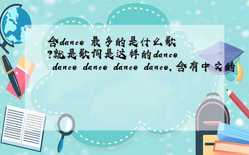 含dance 最多的是什么歌?就是歌词是这样的dance dance dance dance dance,含有中文的