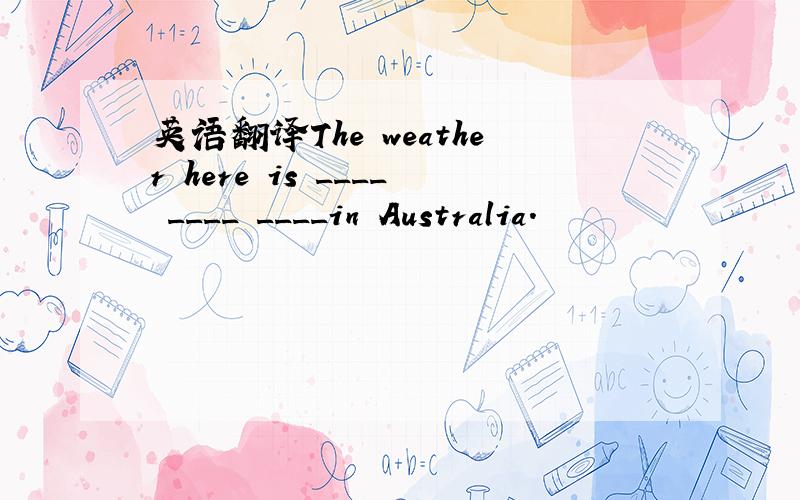 英语翻译The weather here is ____ ____ ____in Australia.