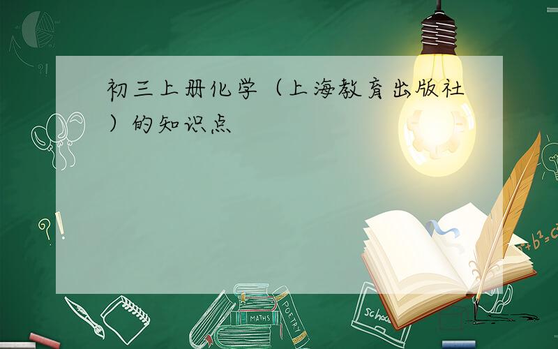 初三上册化学（上海教育出版社）的知识点
