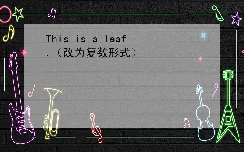 This is a leaf.（改为复数形式）