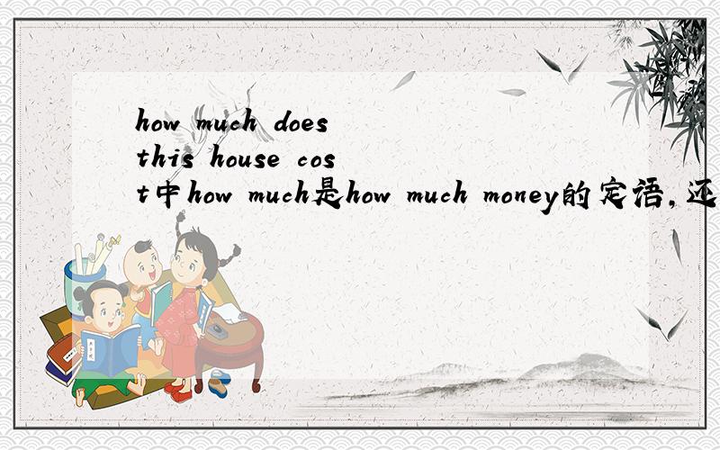 how much does this house cost中how much是how much money的定语,还是cost的宾语,还是cost的状语?
