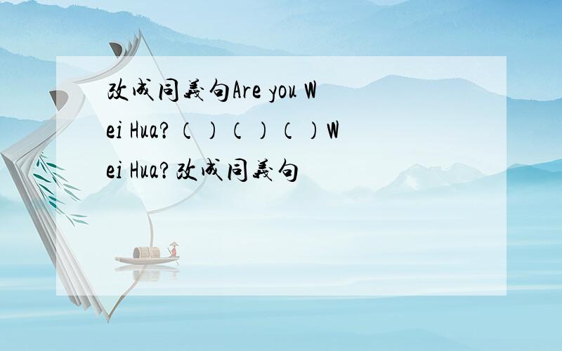 改成同义句Are you Wei Hua?（）（）（）Wei Hua?改成同义句