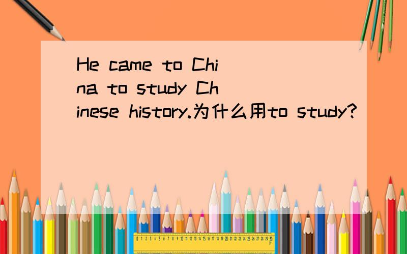 He came to China to study Chinese history.为什么用to study?