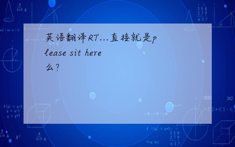 英语翻译RT...直接就是please sit here么?