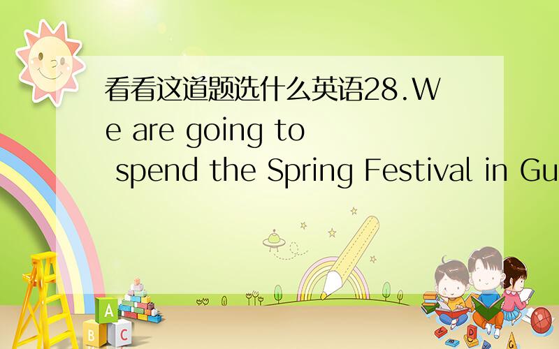 看看这道题选什么英语28.We are going to spend the Spring Festival in Guangzhou,__________ live my grandparents and some relatives.A.which B.that C.who D.where