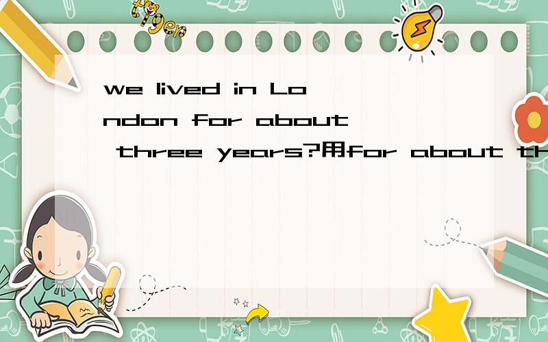 we lived in London for about three years?用for about three years提问
