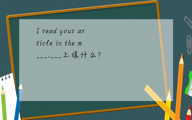 I read your article in the m___.___上填什么?
