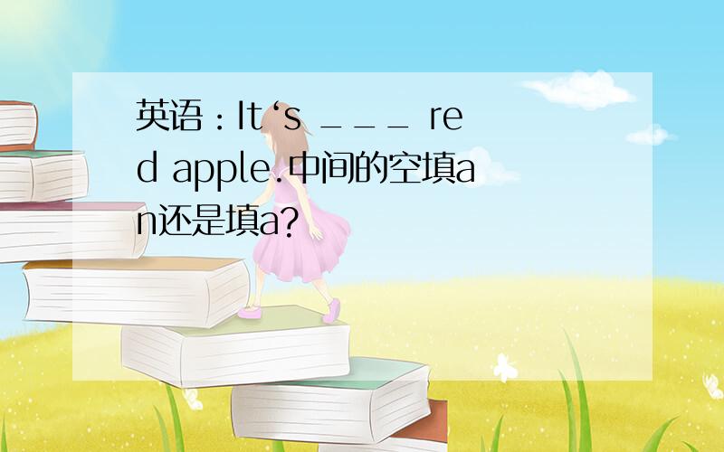 英语：It‘s ___ red apple.中间的空填an还是填a?