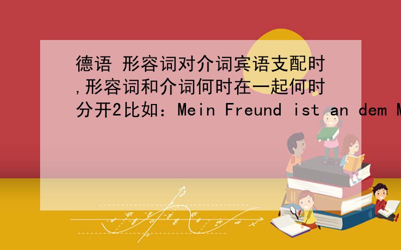 德语 形容词对介词宾语支配时,形容词和介词何时在一起何时分开2比如：Mein Freund ist an dem Magen krank.有人解释到是系表框型那这句：China ist sehr reich an Wolfram und Antimon.ist reich an 为什么不形成