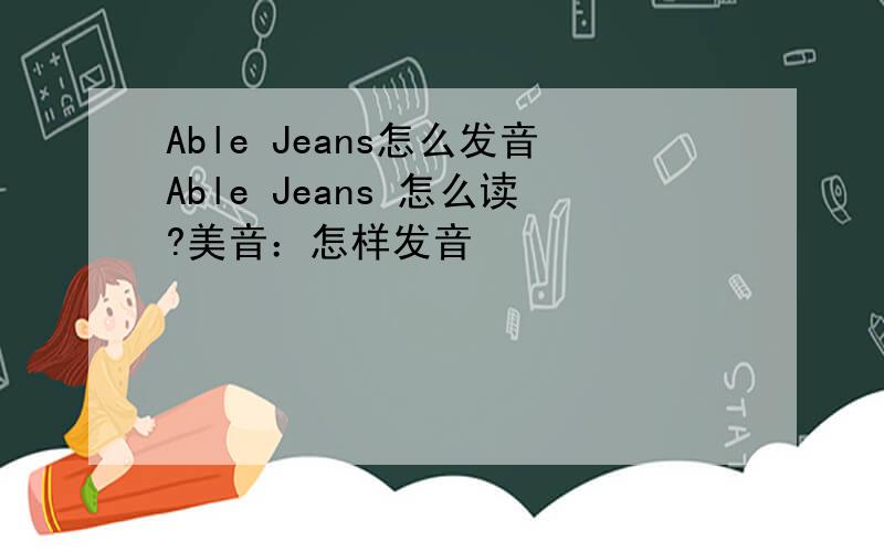 Able Jeans怎么发音Able Jeans 怎么读?美音：怎样发音