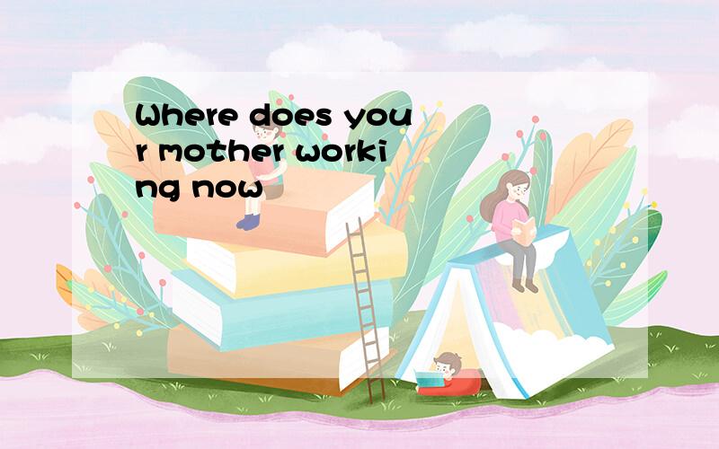 Where does your mother working now