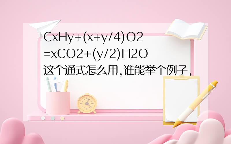 CxHy+(x+y/4)O2=xCO2+(y/2)H2O这个通式怎么用,谁能举个例子,