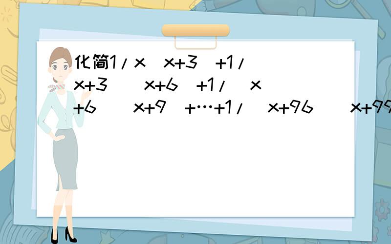 化简1/x(x+3)+1/(x+3)(x+6)+1/(x+6)(x+9)+…+1/(x+96)(x+99)要过程