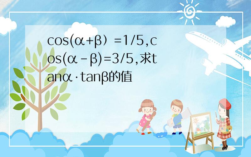 cos(α+β）=1/5,cos(α-β)=3/5,求tanα·tanβ的值