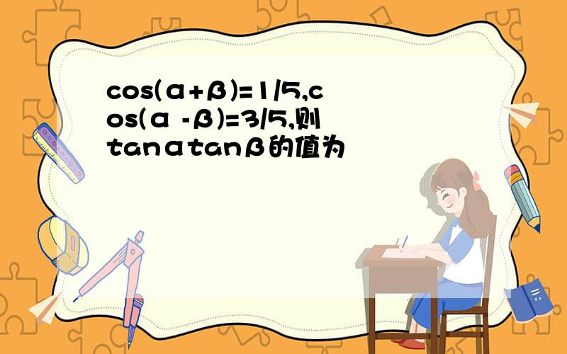 cos(α+β)=1/5,cos(α -β)=3/5,则tanαtanβ的值为