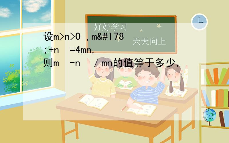 设m>n>0 ,m²+n²=4mn,则m²-n²／mn的值等于多少,