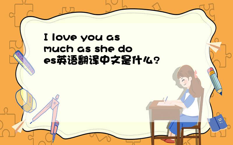I love you as much as she does英语翻译中文是什么?