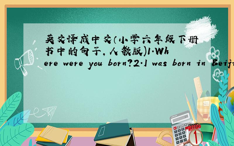 英文译成中文（小学六年级下册书中的句子,人教版)1.Where were you born?2.I was born in Beijing.3.When were you born?4.I was born on January 1st,1992.5.Last weed,we learned about some interesting animals.6.Last weed,Miss Liu told us