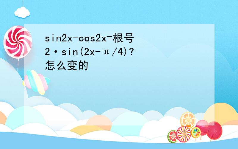 sin2x-cos2x=根号2·sin(2x-π/4)?怎么变的