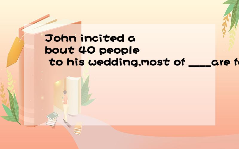 John incited about 40 people to his wedding,most of ____are family members.A.them        B.that        C.which       D.whom还有.这种 “most of ___”   的题什么时候用them什么时候用whom啊.To her joy,Della earned first the trust of he
