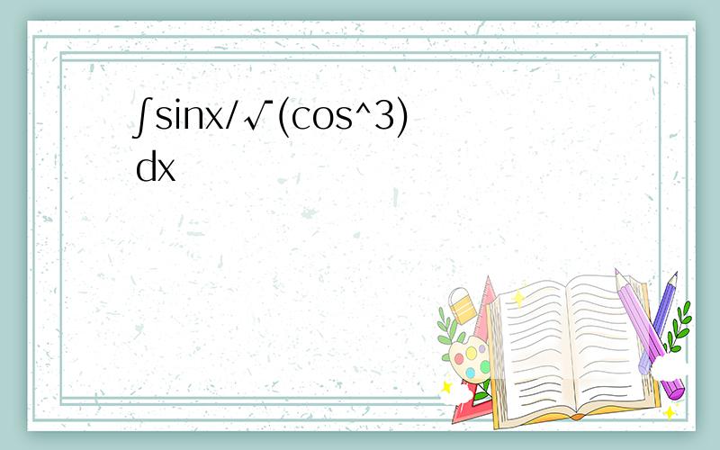 ∫sinx/√(cos^3)dx