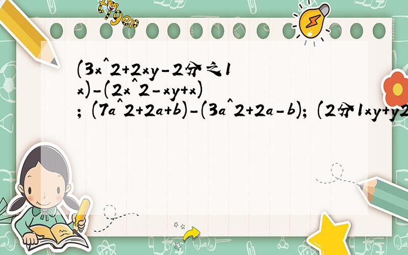 (3x^2+2xy-2分之1x)-(2x^2-xy+x); (7a^2+2a+b)-(3a^2+2a-b); (2分1xy+y2+1)+(x^2-2分1xy-2y＾2-1）过程