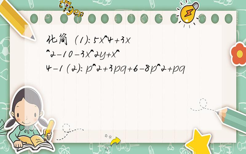 化简 （1）：5x^4+3x^2-10-3x^2y+x^4-1(2):p^2+3pq+6-8p^2+pq