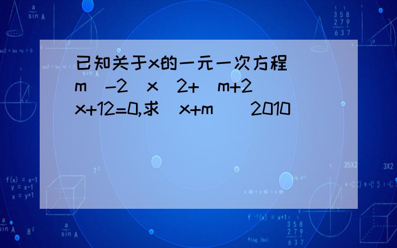 已知关于x的一元一次方程(|m|-2)x^2+(m+2)x+12=0,求(x+m)^2010