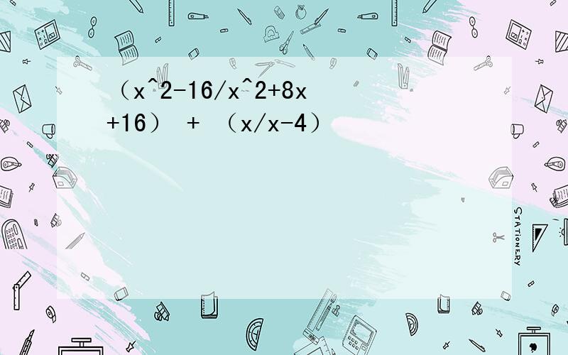 （x^2-16/x^2+8x+16） + （x/x-4）