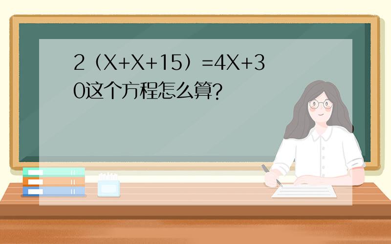 2（X+X+15）=4X+30这个方程怎么算?