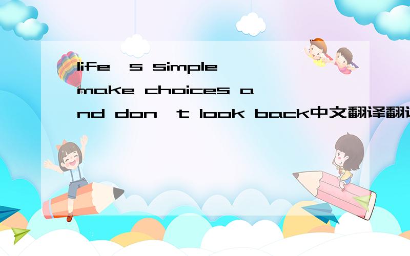 life's simple,make choices and don't look back中文翻译翻译一下life's simple,make choices and don't look back