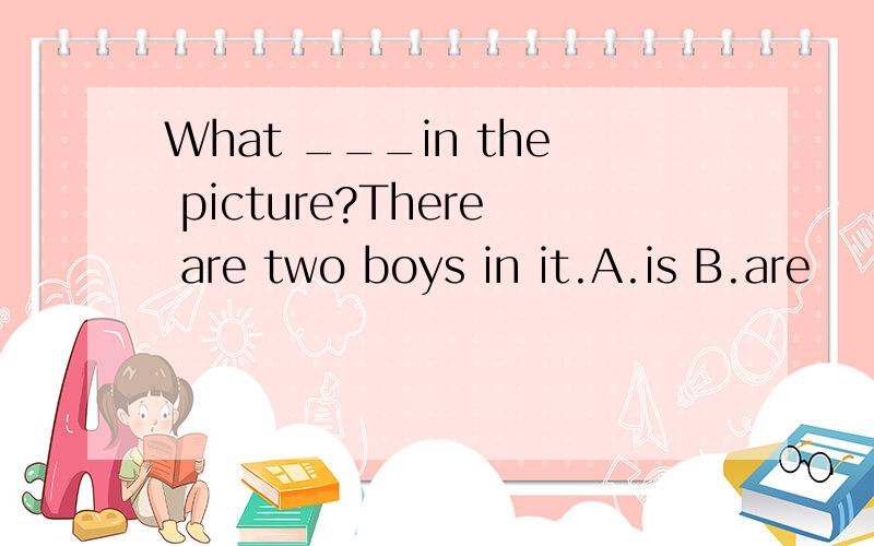 What ___in the picture?There are two boys in it.A.is B.are