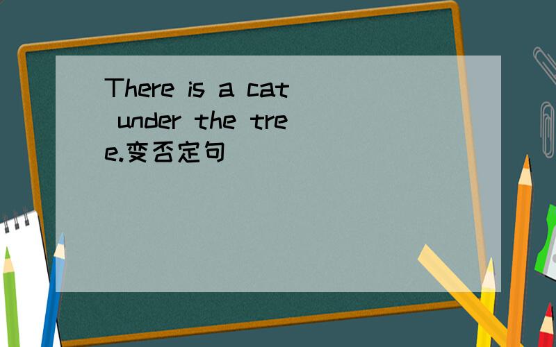 There is a cat under the tree.变否定句