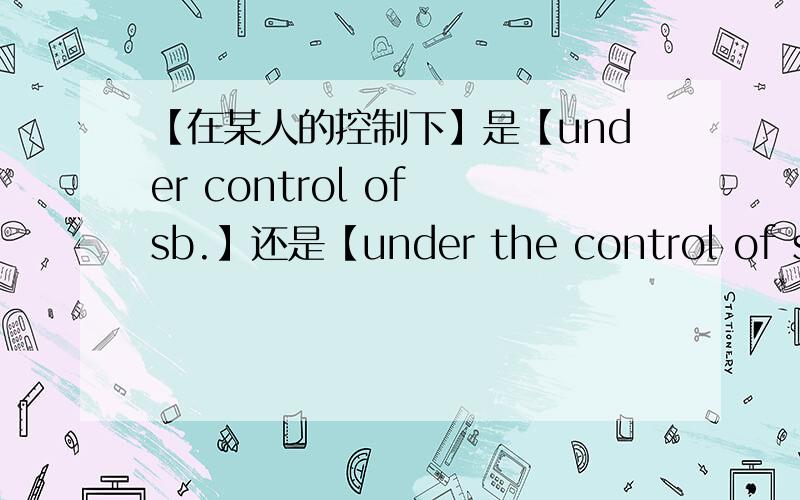 【在某人的控制下】是【under control of sb.】还是【under the control of sb.】