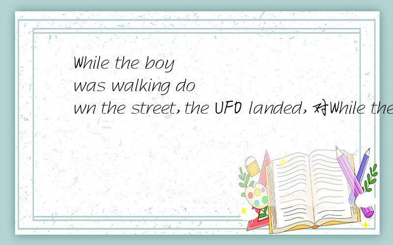 While the boy was walking down the street,the UFO landed,对While the boy was walking down the street提问