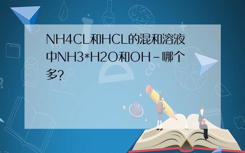 NH4CL和HCL的混和溶液中NH3*H2O和OH-哪个多?
