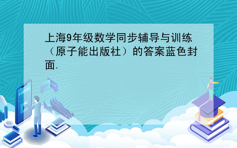 上海9年级数学同步辅导与训练（原子能出版社）的答案蓝色封面.