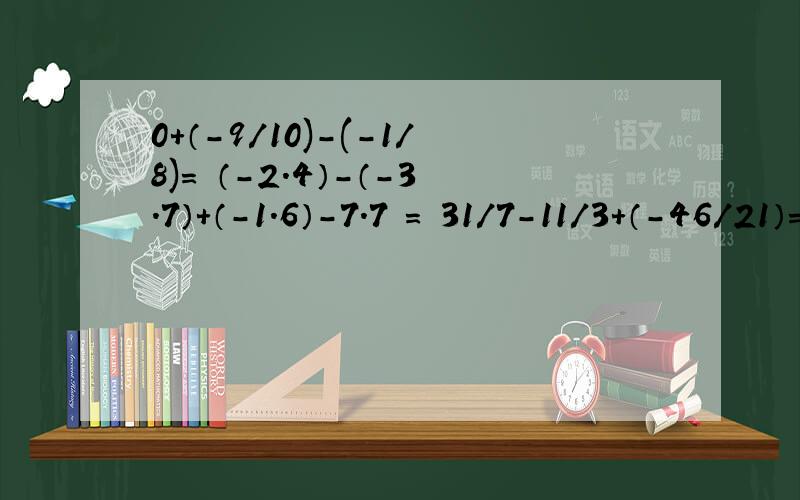 0+（-9/10)-(-1/8)= （-2.4）-（-3.7）+（-1.6）-7.7 = 31/7-11/3+（-46/21）= 8-（-11/6）+（5/2）-(-3/4（-37/8）-x=4.625
