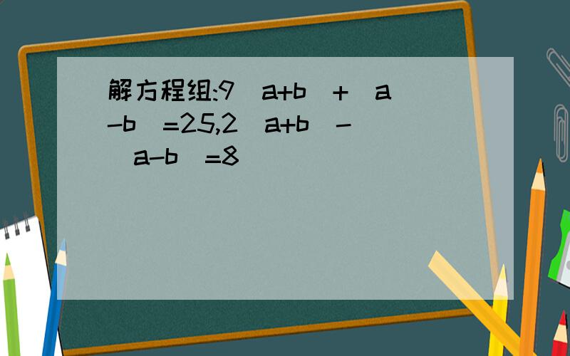 解方程组:9(a+b)+(a-b)=25,2(a+b)-(a-b)=8