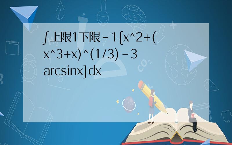 ∫上限1下限-1[x^2+(x^3+x)^(1/3)-3arcsinx]dx