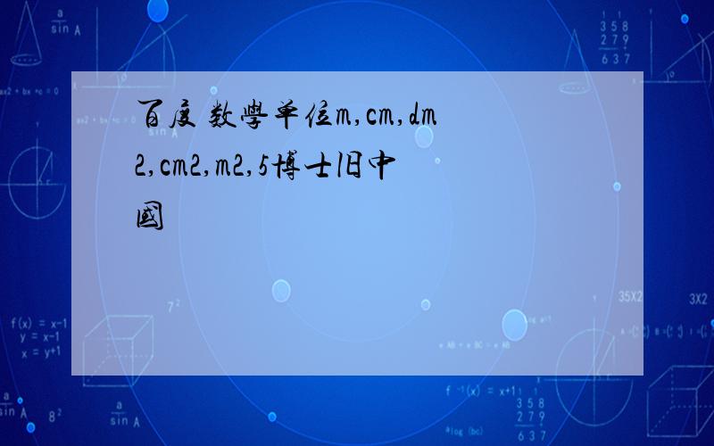 百度 数学单位m,cm,dm2,cm2,m2,5博士旧中国