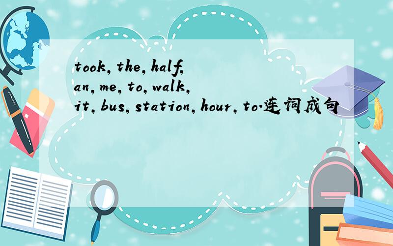 took,the,half,an,me,to,walk,it,bus,station,hour,to.连词成句