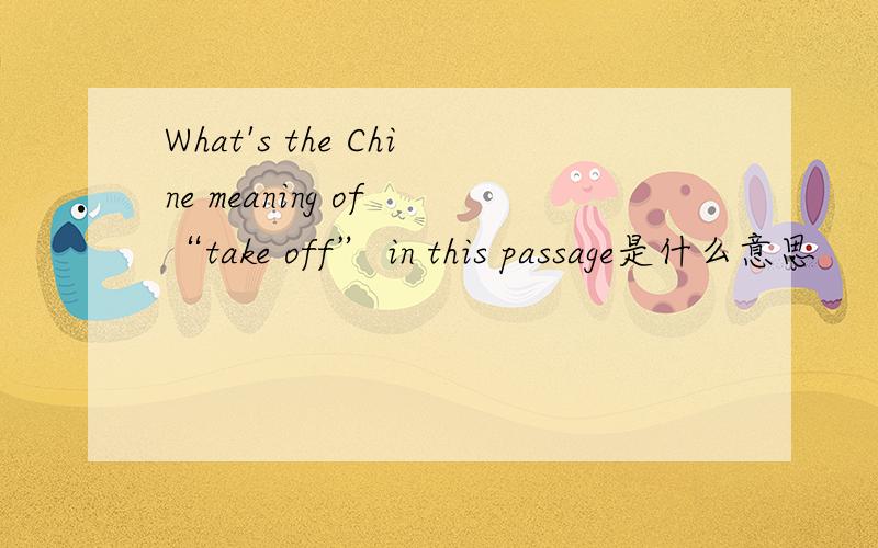 What's the Chine meaning of “take off” in this passage是什么意思